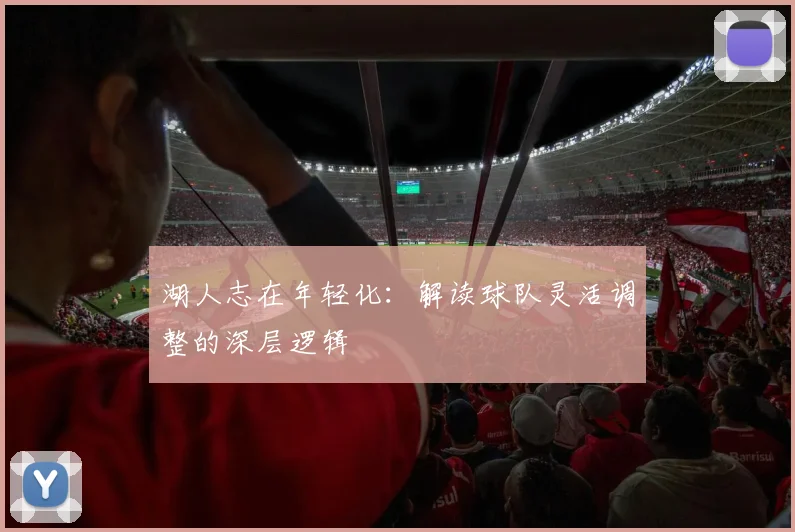 湖人志在年轻化:解读球队灵活调整的深层逻辑