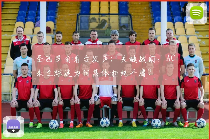 圣西罗南看台发声:关键战前,AC米兰球迷为何集体拒绝平庸?