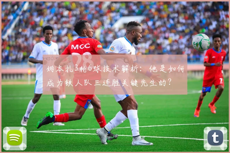 姆本扎3轮6球技术解析：他是如何成为铁人队三连胜关键先生的？