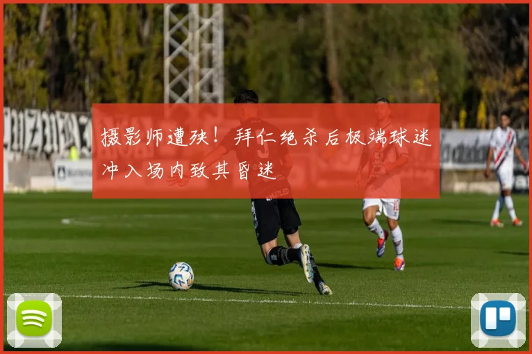 摄影师遭殃!拜仁绝杀后极端球迷冲入场内致其昏迷