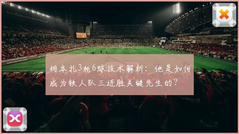姆本扎3轮6球技术解析:他是如何成为铁人队三连胜关键先生的?