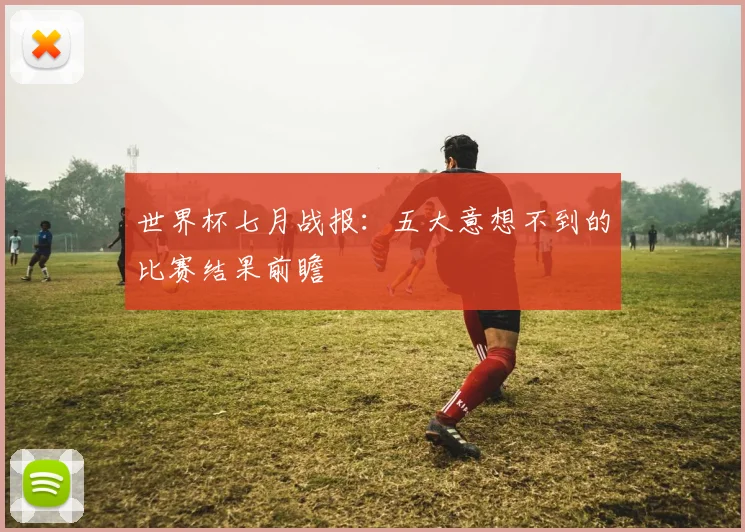 世界杯七月战报:五大意想不到的比赛结果前瞻